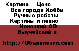 Картина  › Цена ­ 3 500 - Все города Хобби. Ручные работы » Картины и панно   . Ненецкий АО,Выучейский п.